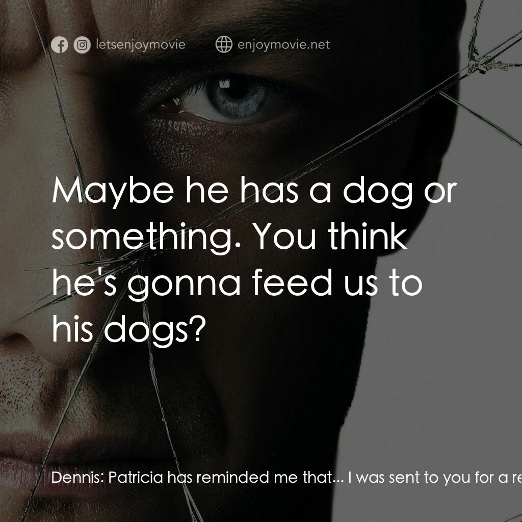 分裂電影對白：Dennis:  Patricia has reminded me that... I was sent to you for a reason. That...