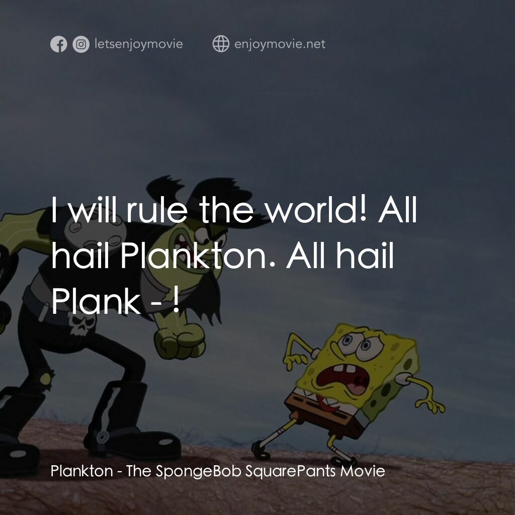 頑皮小海綿大電影電影對白：Plankton:  I will rule the world! All hail Plankton. All hail Plank - !