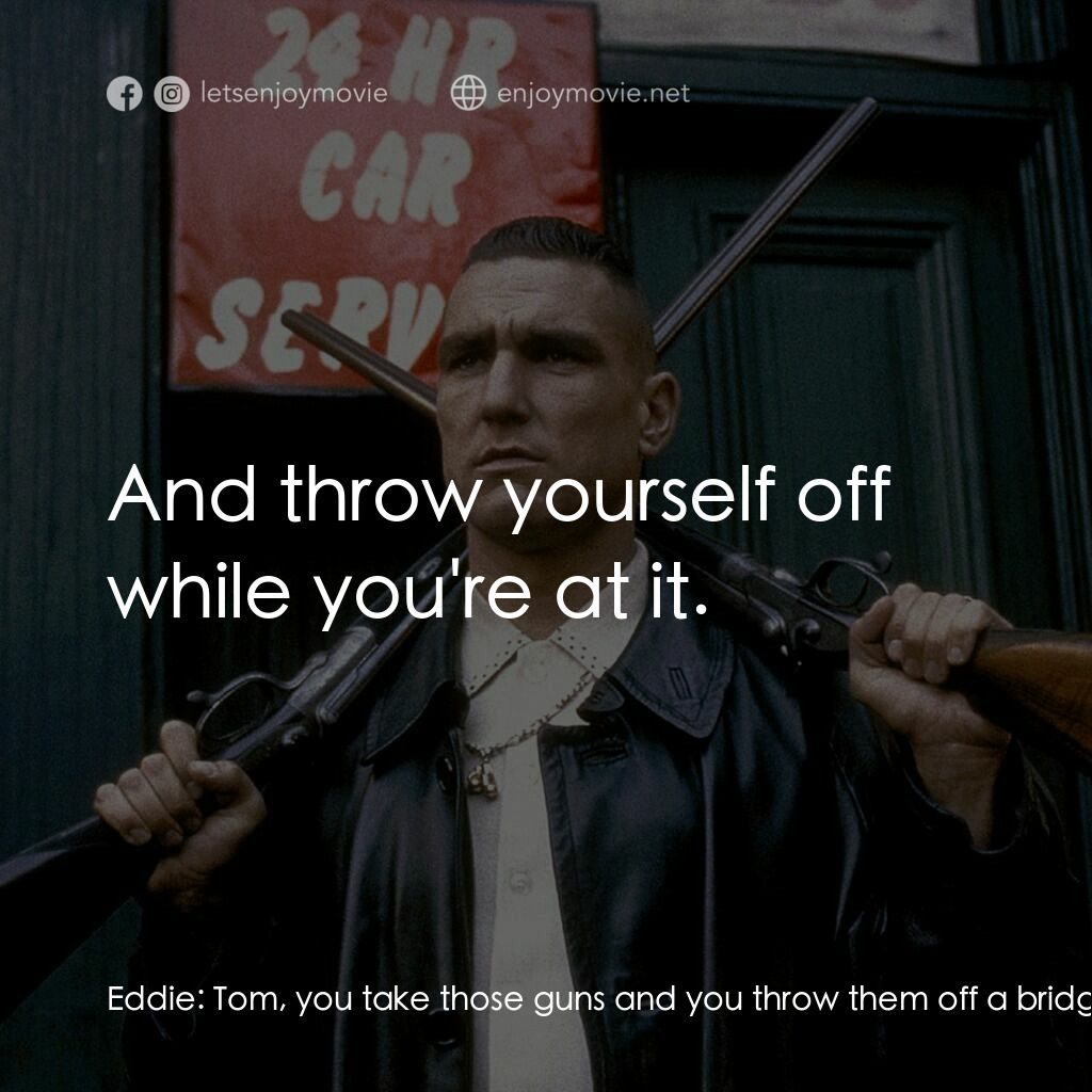夠薑四小強電影對白：Eddie:  Tom, you take those guns and you throw them off a bridge. Bacon:  And thr