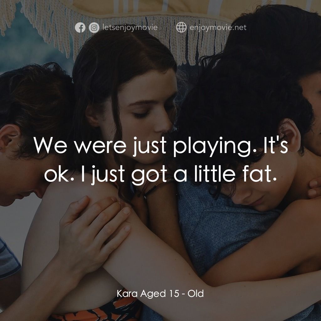 詭老電影對白：Kara Aged 15: We were just playing. It's ok. I just got a little fat.