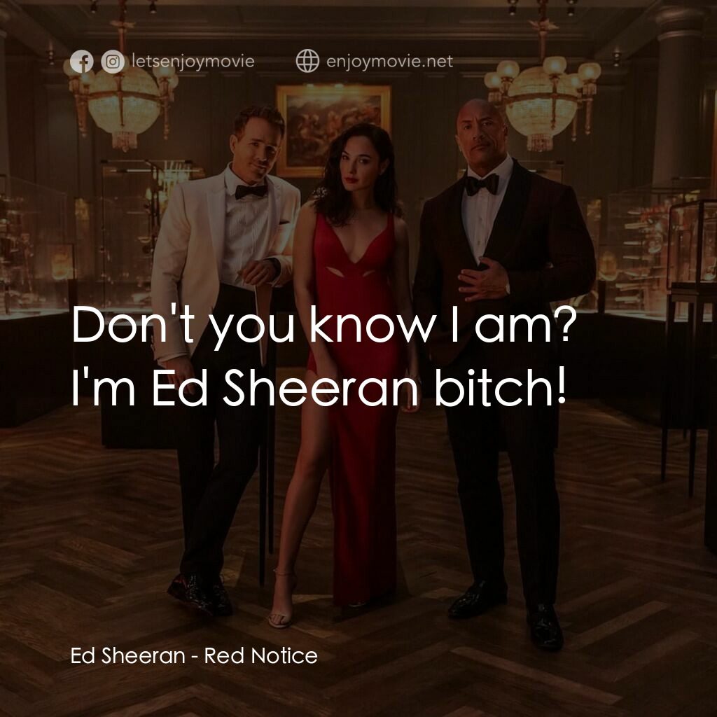 紅色通緝令電影對白：Ed Sheeran:  Don't you know I am? I'm Ed Sheeran bitch!