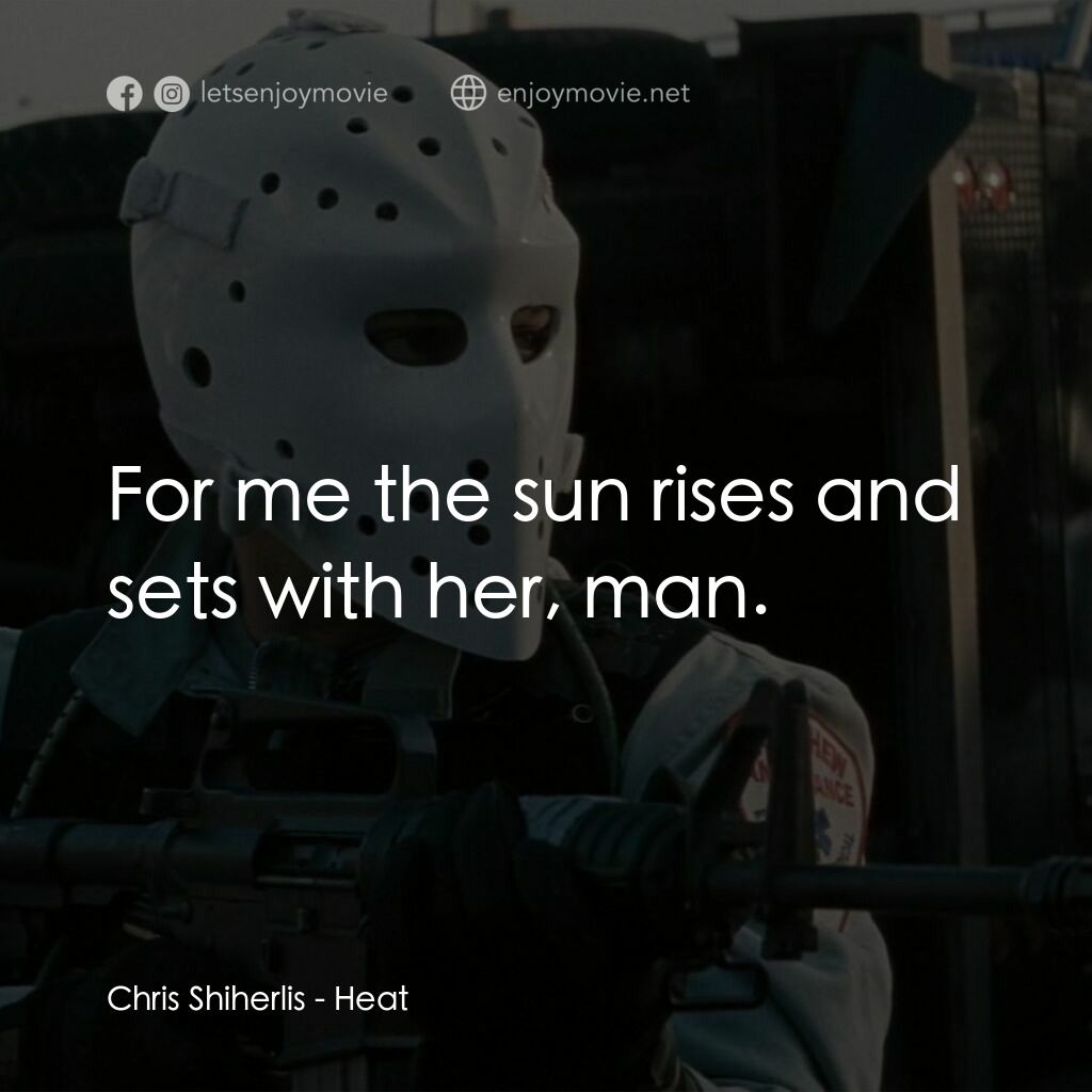 烈火悍將電影對白：Chris Shiherlis:  For me the sun rises and sets with her, man.