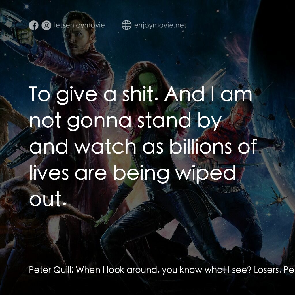 銀河守護隊電影對白：Peter Quill:  When I look around, you know what I see? Losers. Peter Quill:  I me
