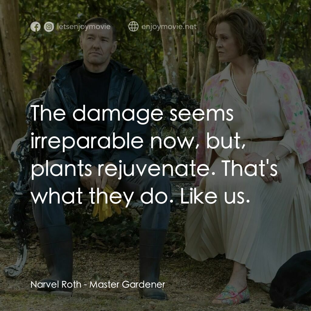 園藝大師電影對白：Narvel Roth:  The damage seems irreparable now, but, plants rejuvenate. That's wh