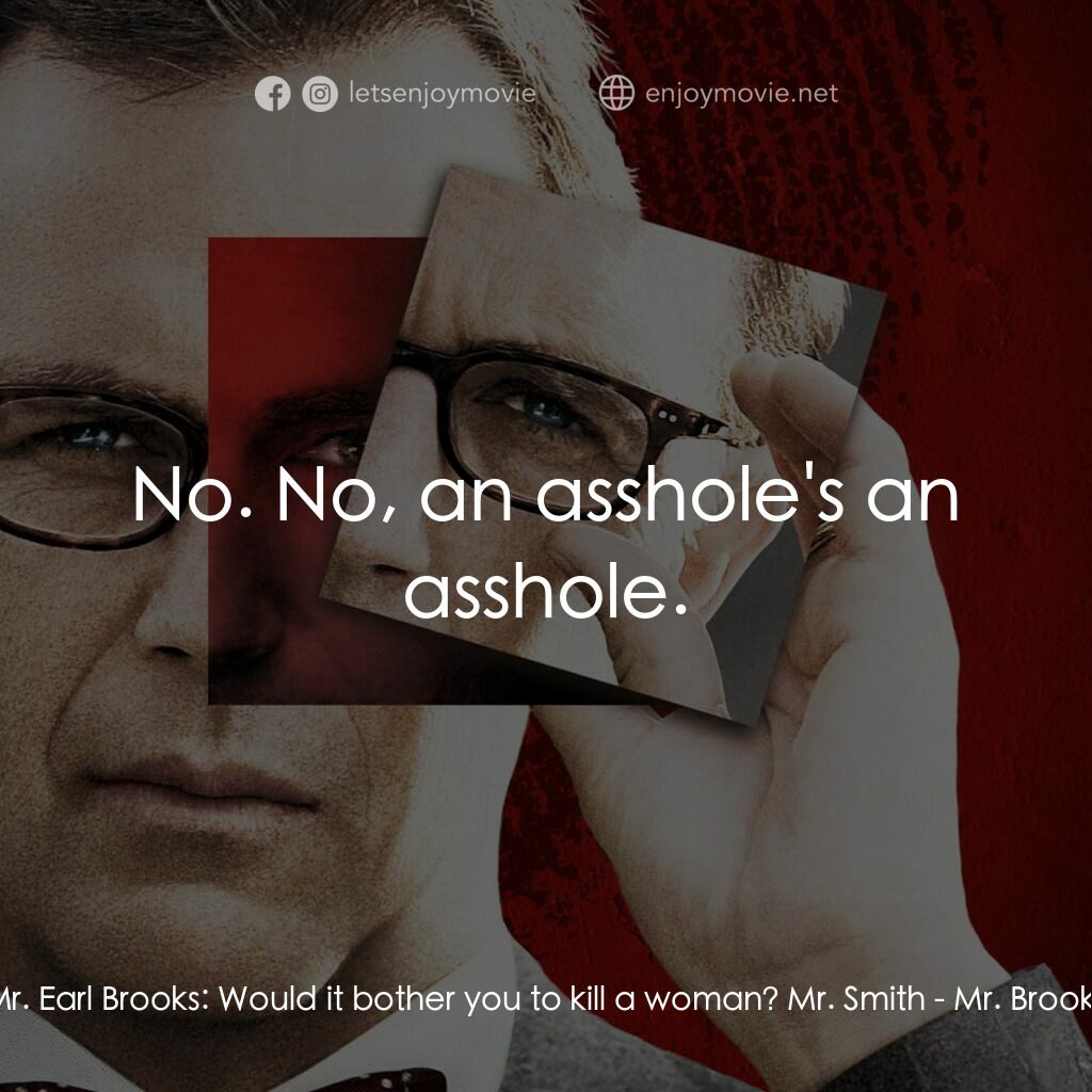 驚天怖局電影對白：Mr. Earl Brooks:  Would it bother you to kill a woman? Mr. Smith:  No. No, an ass