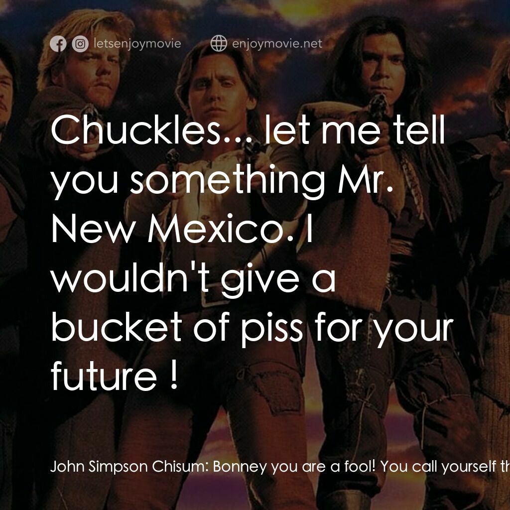 少壯屠龍陣 2電影對白：John Simpson Chisum:  Bonney you are a fool! You call yourself the scourge of New