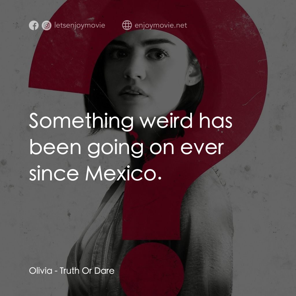 死神遊戲 : Truth Or Dare電影對白：Olivia: Something weird has been going on ever since Mexico.