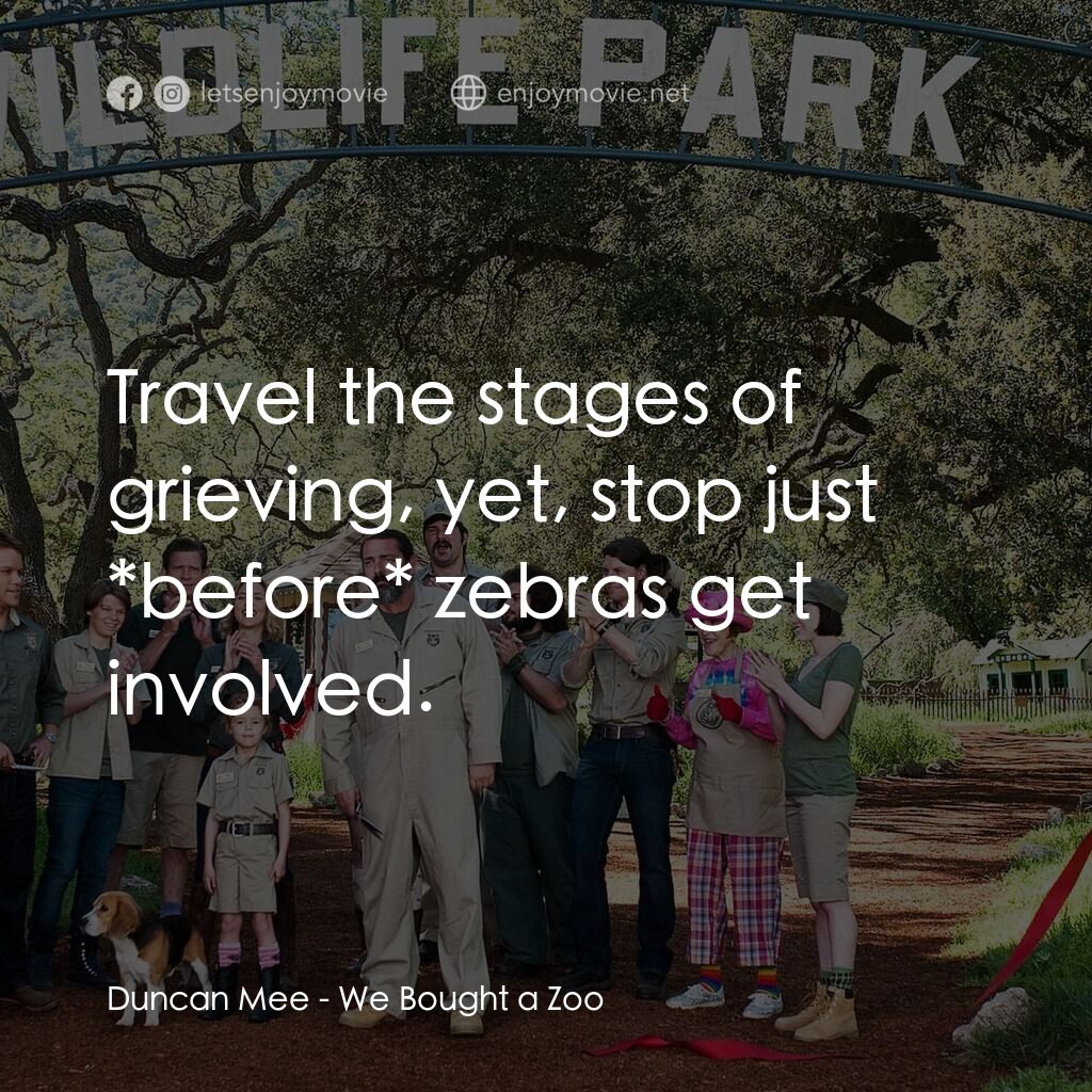 我們買了動物園電影對白：Duncan Mee:  Travel the stages of grieving, yet, stop just *before* zebras get in