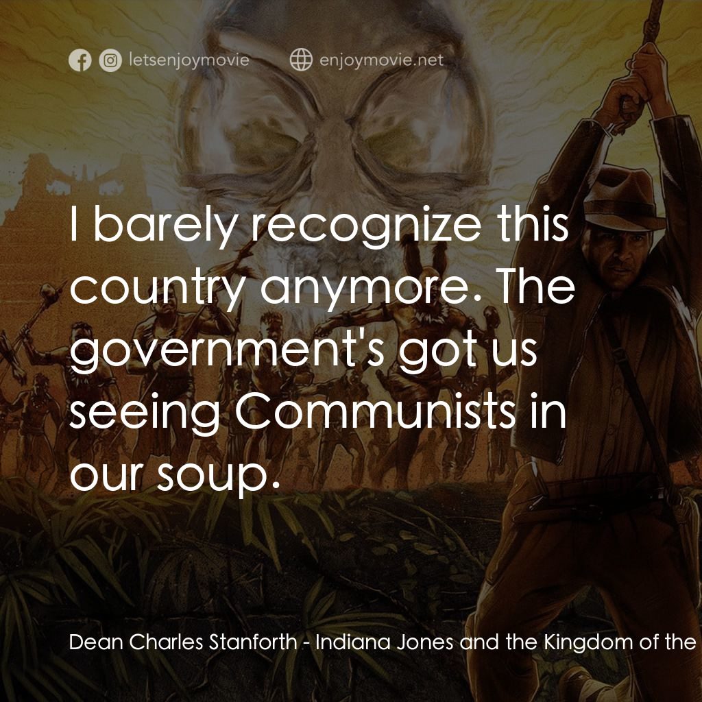 奪寶奇兵之水晶骷髏國電影對白：Dean Charles Stanforth: I barely recognize this country anymore. The government's
