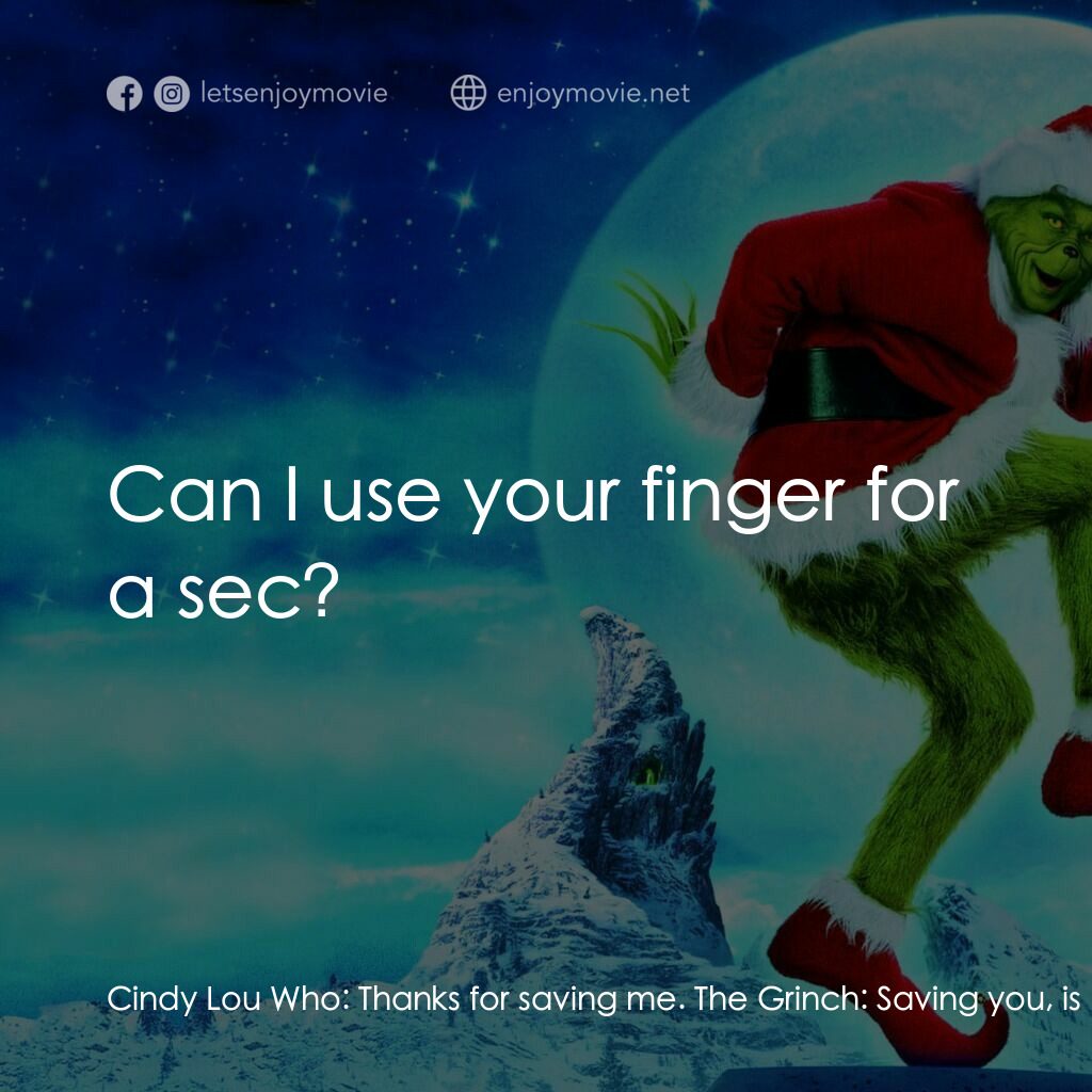 鬼靈精電影對白：Cindy Lou Who:  Thanks for saving me. The Grinch:  Saving you, is that what you t