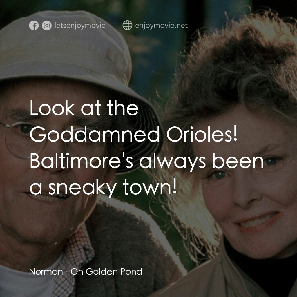 金池塘電影對白：Norman:  Look at the Goddamned Orioles! Baltimore's always been a sneaky town!