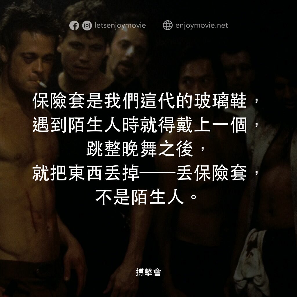 鬥陣俱樂部電影對白：保險套是我們這代的玻璃鞋，遇到陌生人時就得戴上一個，跳整晚舞之後，就把東西丟掉──丟保險套，不是陌生人。