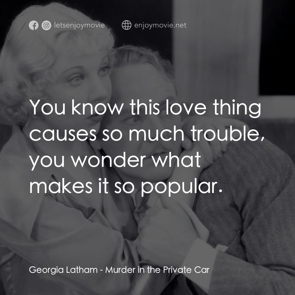 Murder in the Private Car電影對白：Georgia Latham: You know this love thing causes so much trouble, you wonder what 