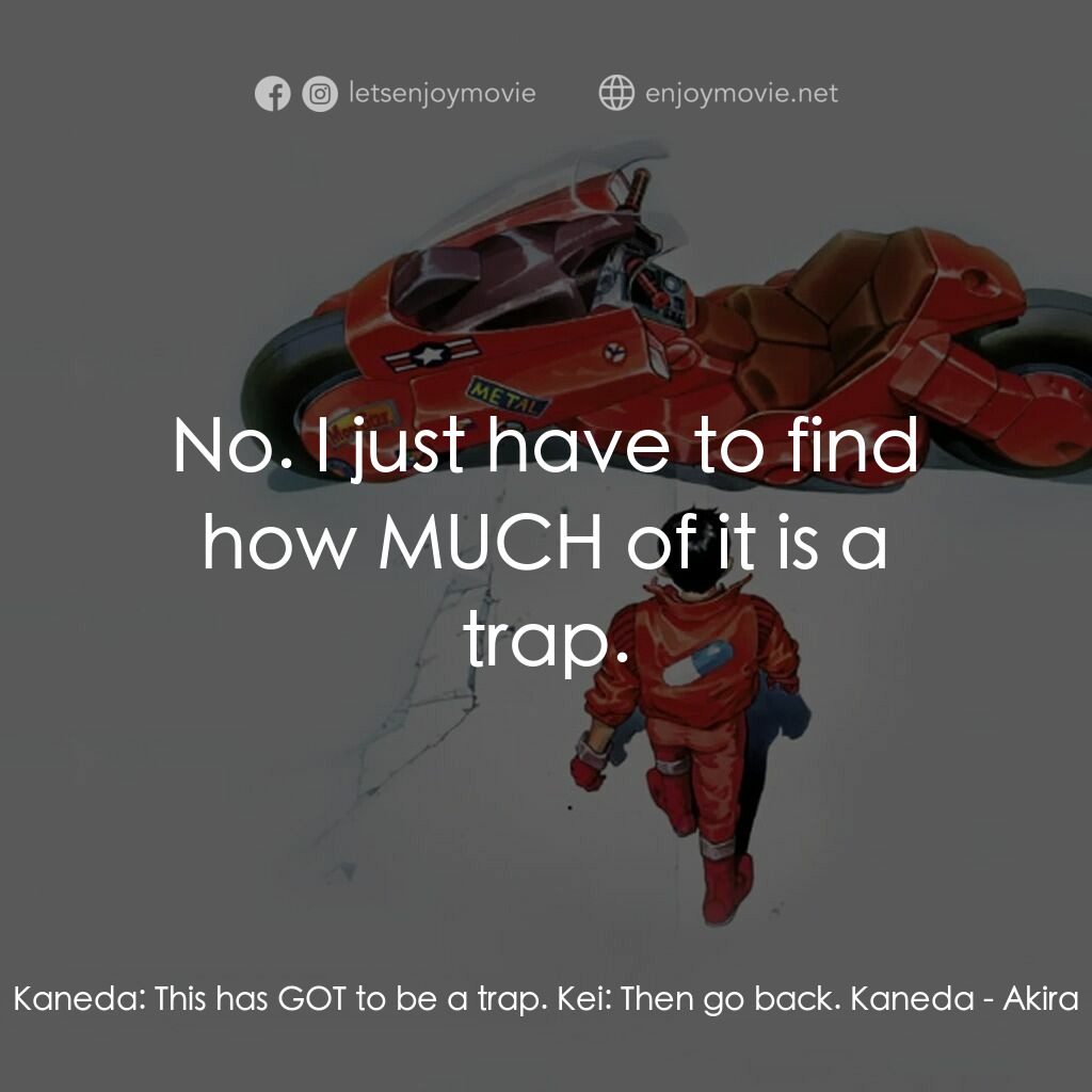 亞基拉電影對白：Kaneda:  This has GOT to be a trap. Kei:  Then go back. Kaneda:  No. I just have 