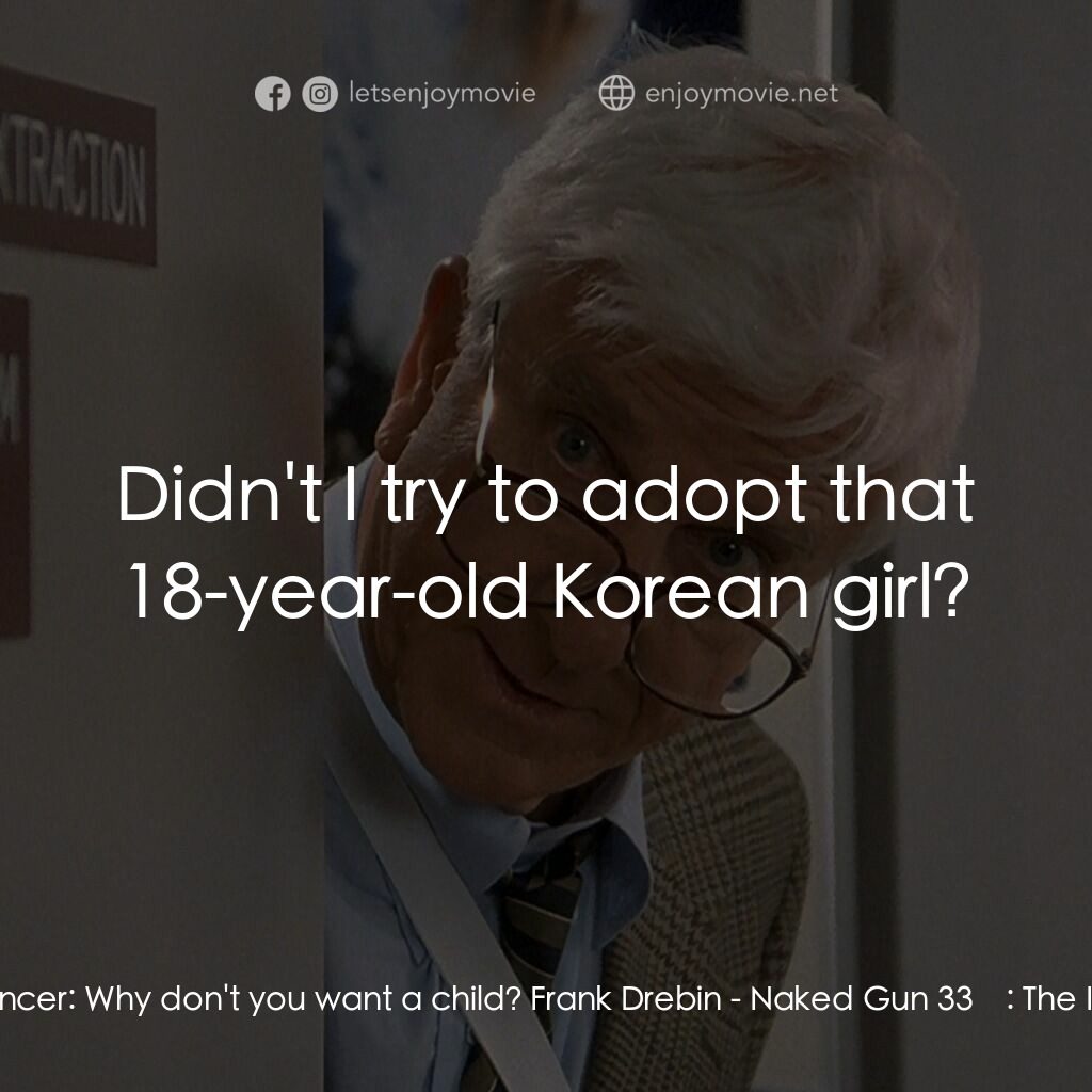 脫線總動員電影對白：Jane Spencer:  Why don't you want a child? Frank Drebin:  Didn't I try to adopt t