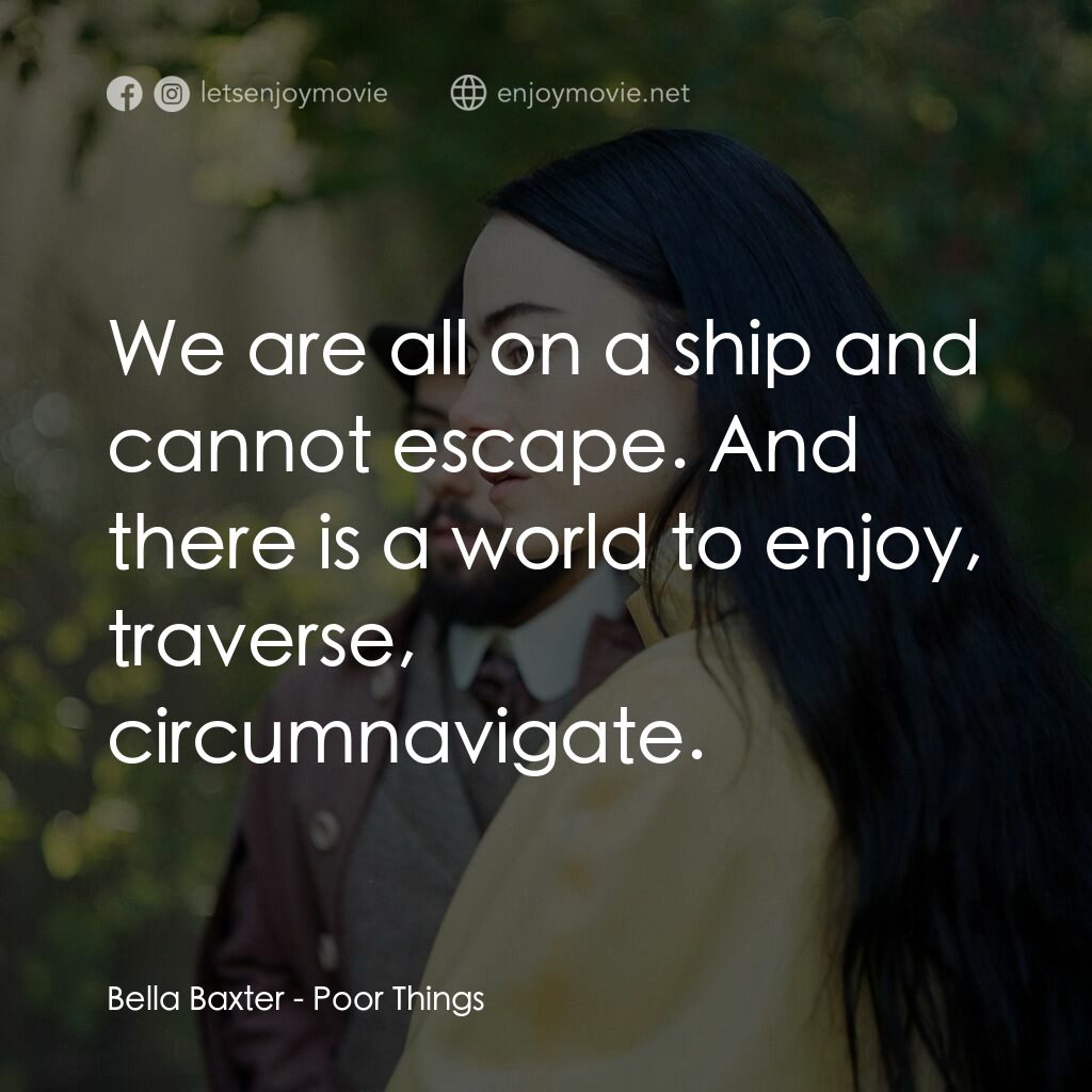 可憐的東西電影對白：Bella Baxter:  We are all on a ship and cannot escape. And there is a world to en