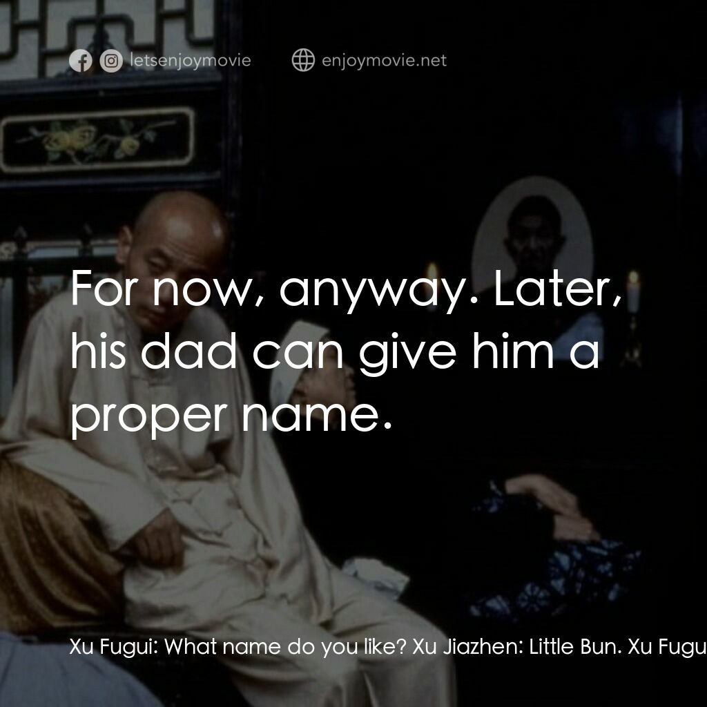 活著電影對白：Xu Fugui:  What name do you like? Xu Jiazhen:  Little Bun. Xu Fugui:  You just sa