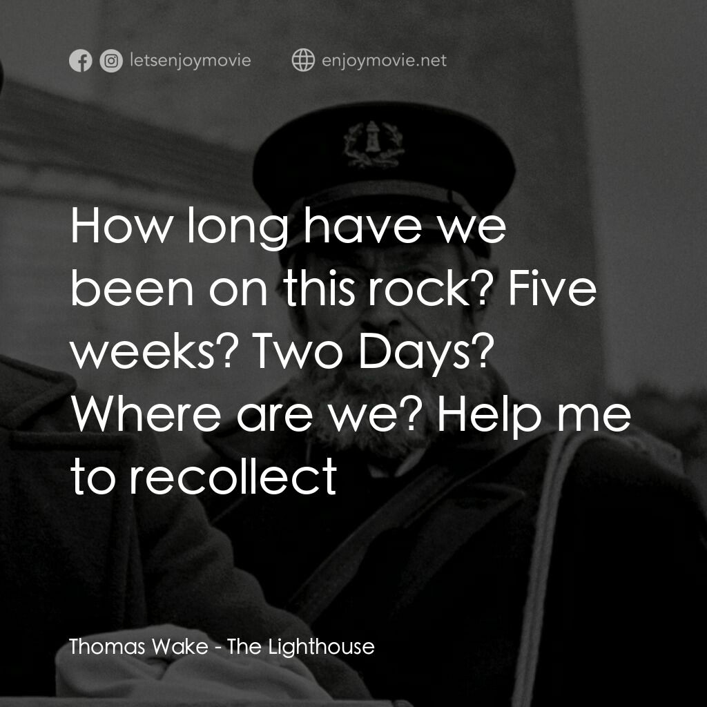 燈塔電影對白：Thomas Wake:  How long have we been on this rock? Five weeks? Two Days? Where are