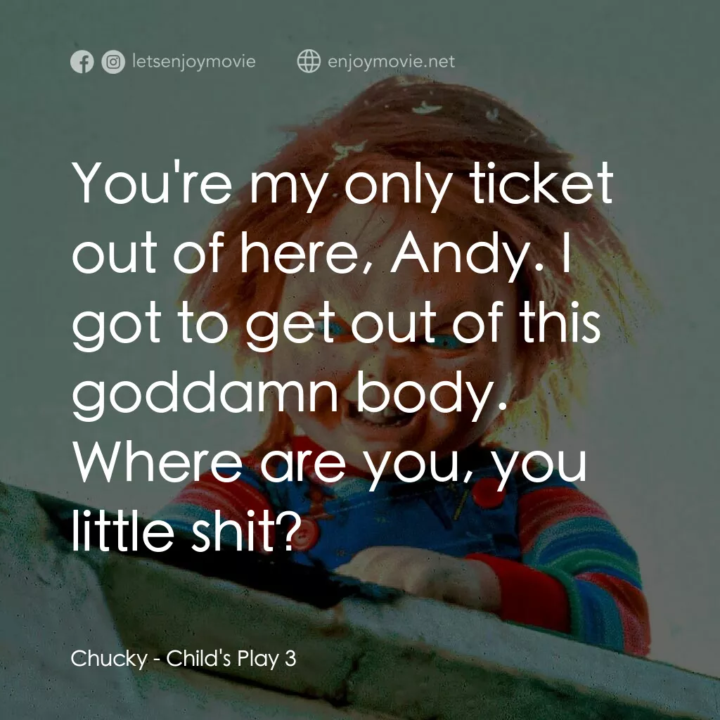 娃鬼回魂3電影對白：Chucky:  You're my only ticket out of here, Andy. I got to get out of this goddam