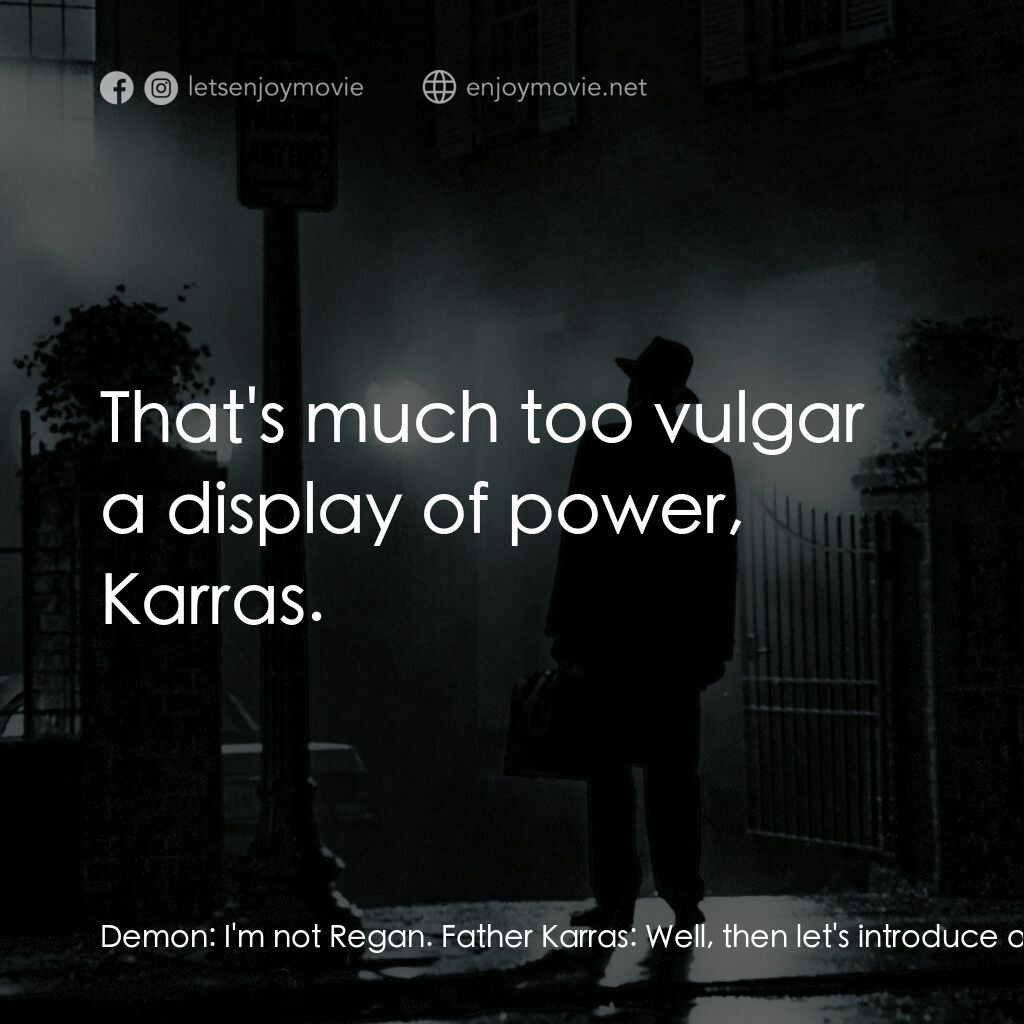 驅魔人電影對白：Demon:  I'm not Regan. Father Karras:  Well, then let's introduce ourselves. I'm 