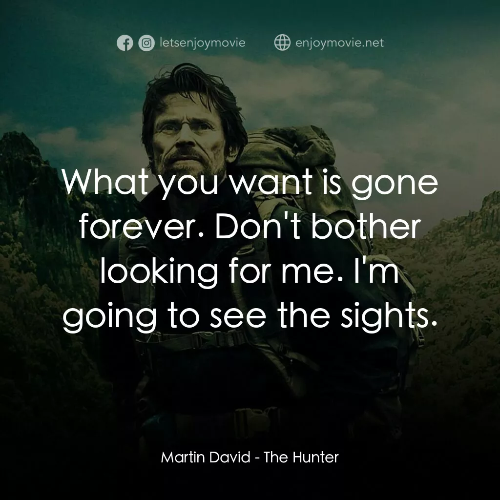 The Hunter電影對白：Martin David:  What you want is gone forever. Don't bother looking for me. I'm go