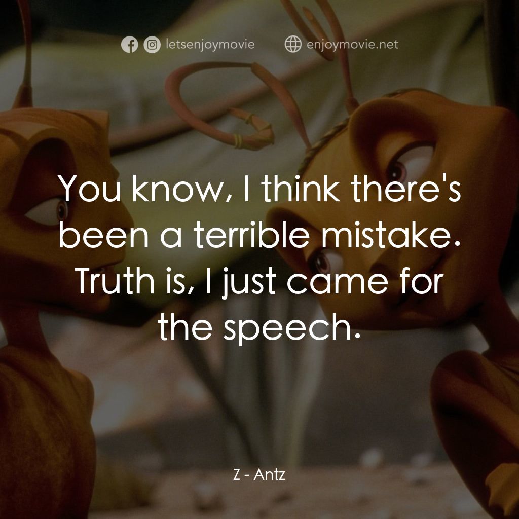 小蟻雄兵電影對白：Z: You know, I think there's been a terrible mistake. Truth is, I just came for t