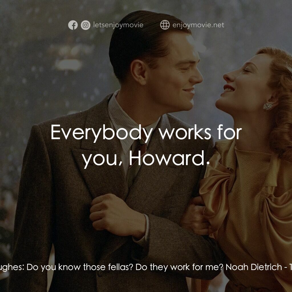 神鬼玩家電影對白：Howard Hughes:  Do you know those fellas? Do they work for me? Noah Dietrich:  Ev