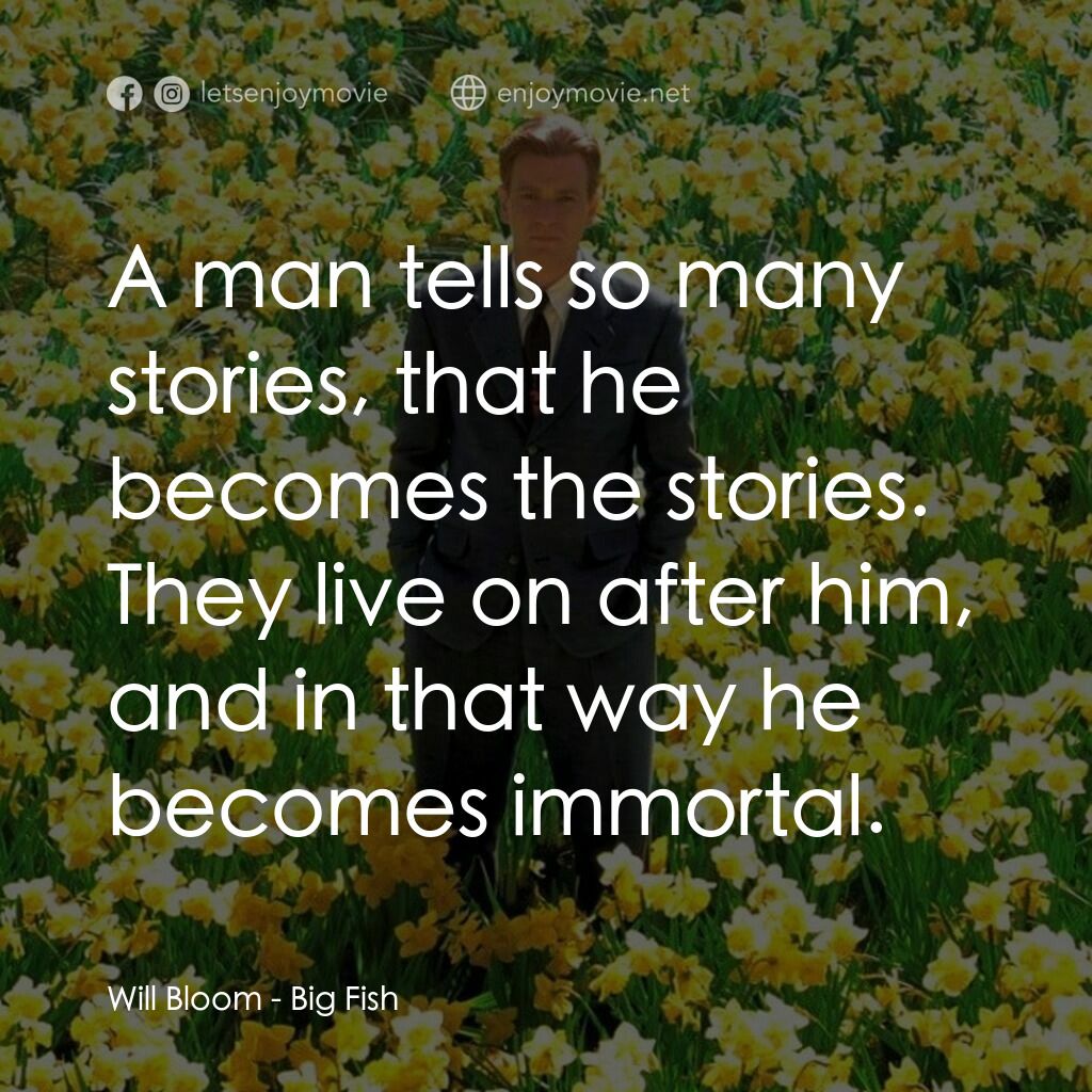大智若魚電影對白：Will Bloom:  A man tells so many stories, that he becomes the stories. They live 