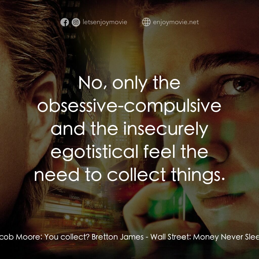 華爾街之金融大鱷電影對白：Jacob Moore:  You collect? Bretton James:  No, only the obsessive-compulsive and 