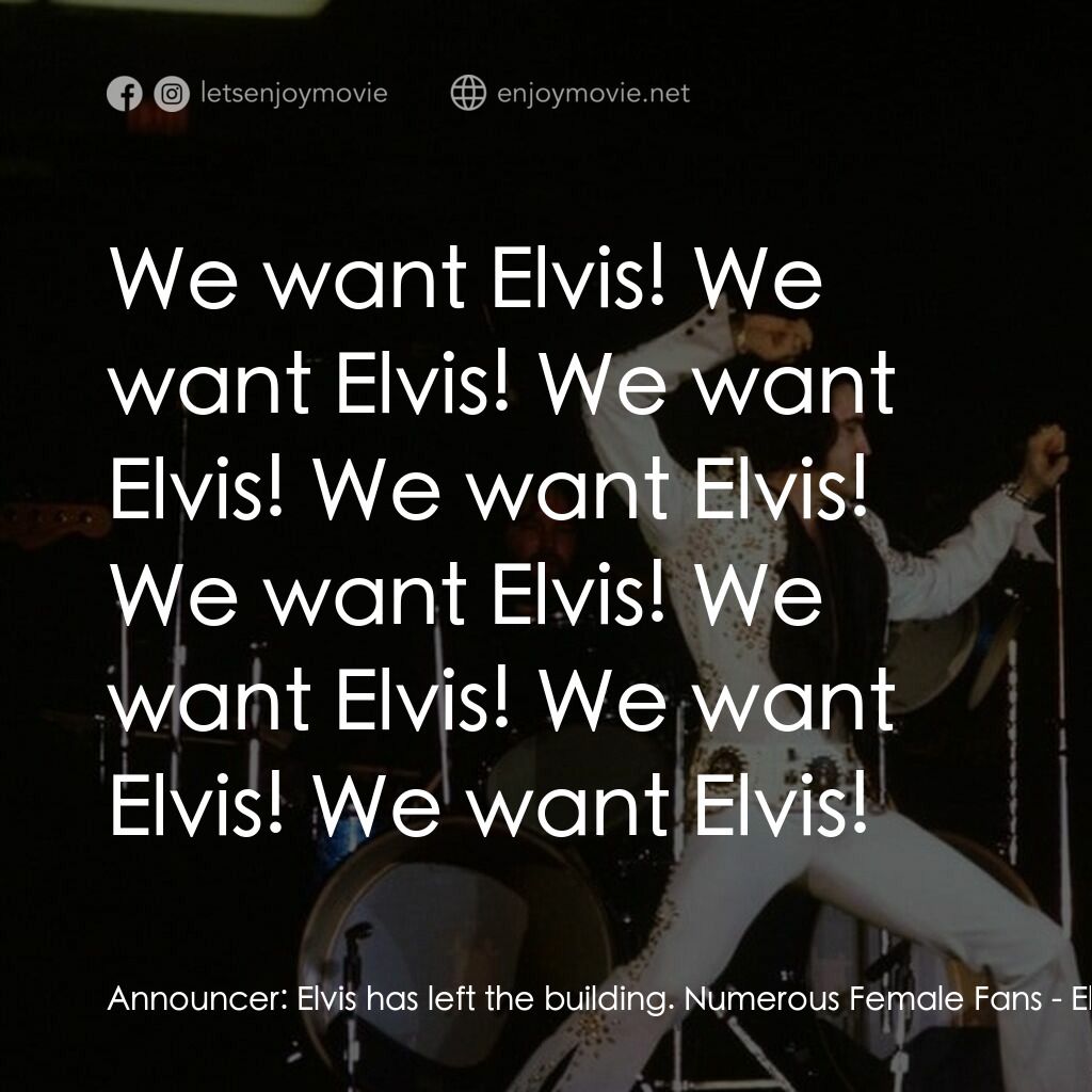 Elvis on Tour電影對白：Announcer:  Elvis has left the building. Numerous Female Fans:  We want Elvis! We