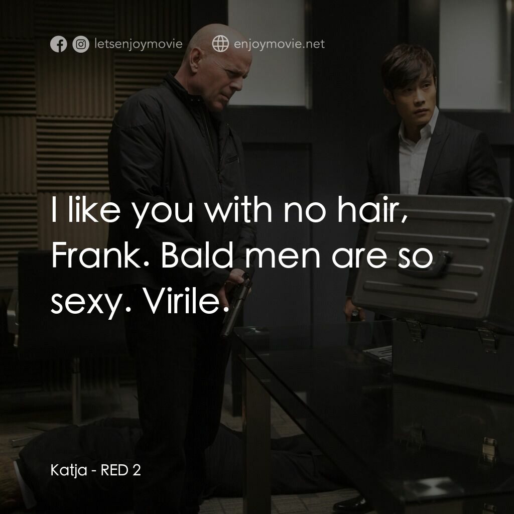 猛火爆 2電影對白：Katja:  I like you with no hair, Frank. Bald men are so sexy. Virile.