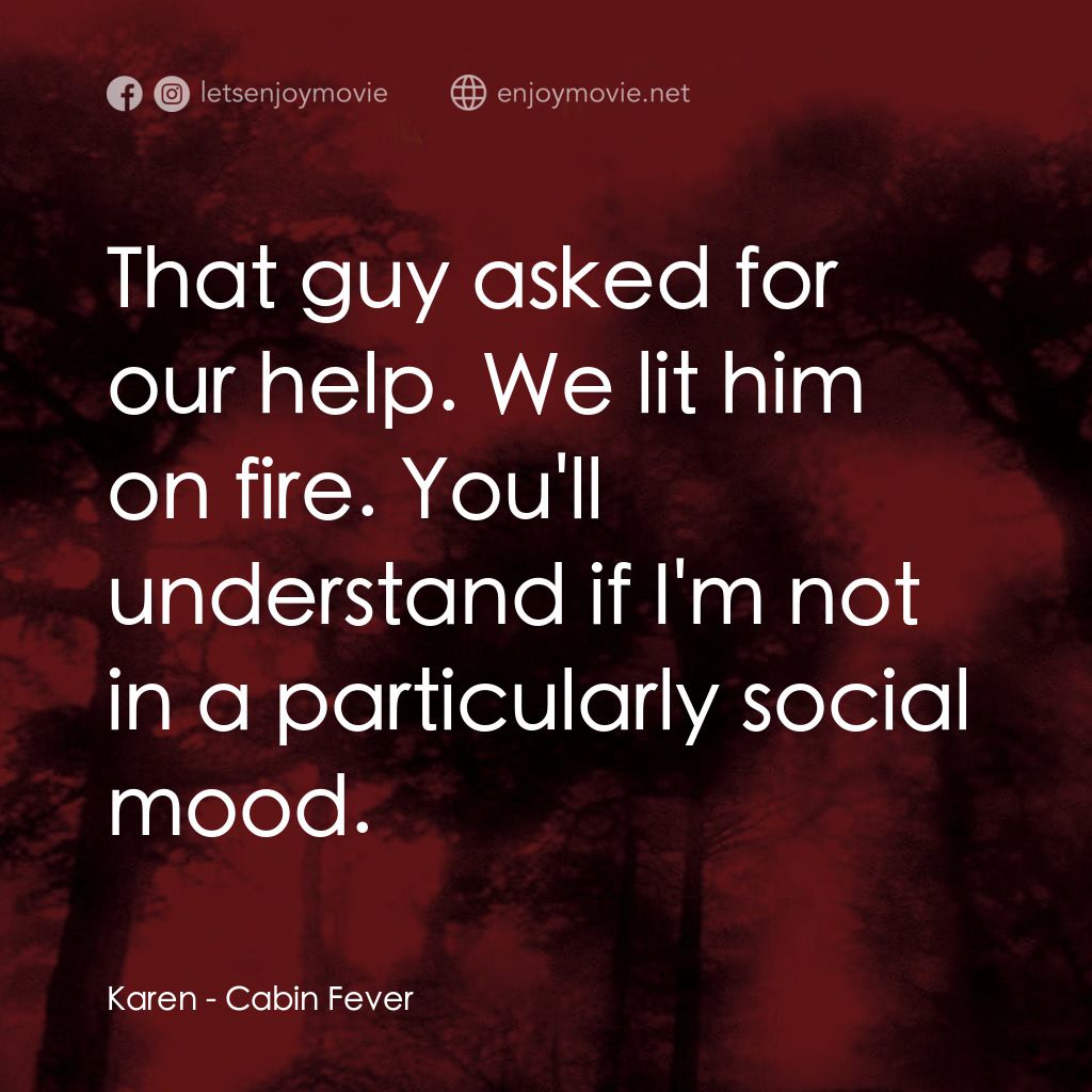 血肉森林電影對白：Karen: That guy asked for our help. We lit him on fire. You'll understand if I'm 