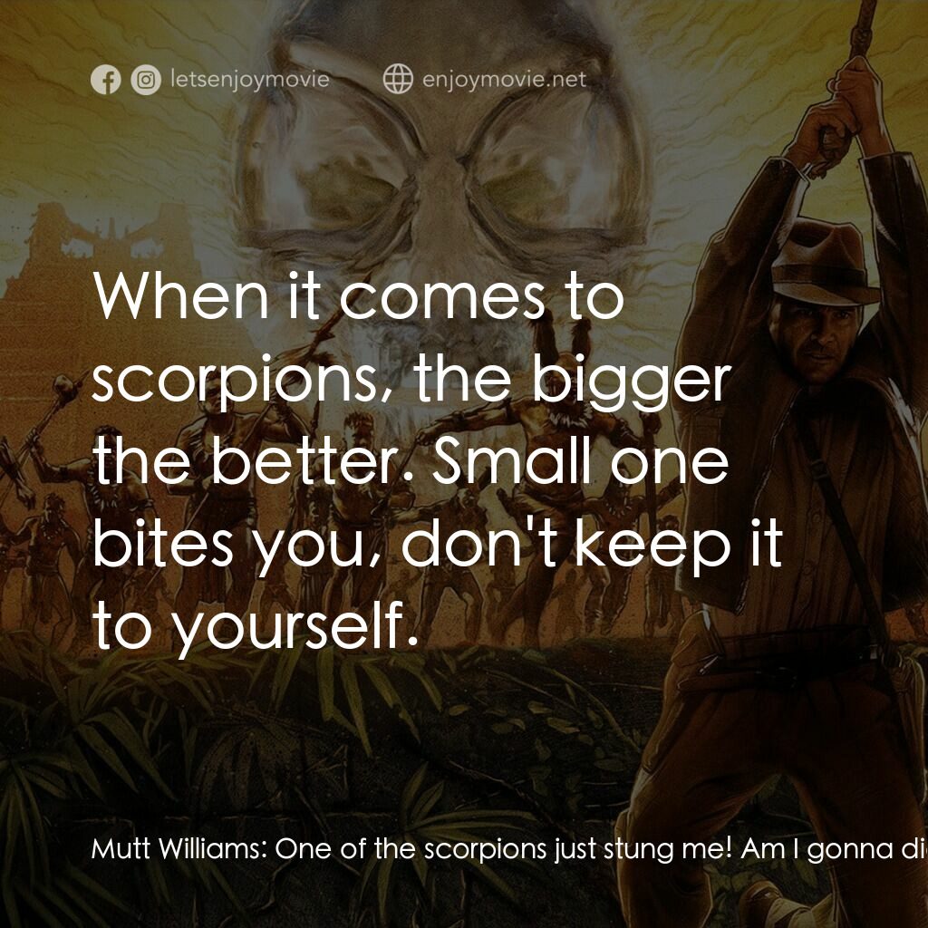 奪寶奇兵之水晶骷髏國電影對白：Mutt Williams:  One of the scorpions just stung me! Am I gonna die? Indiana Jones