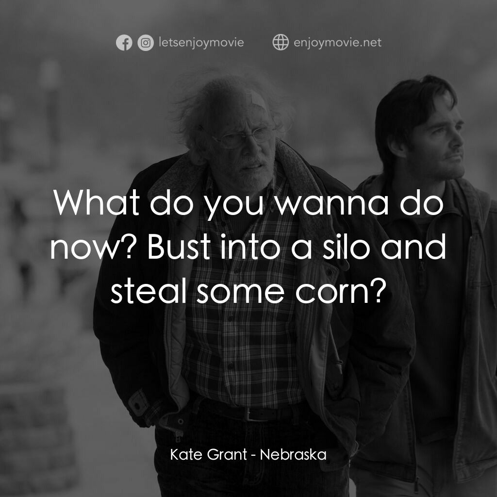 內布拉斯加電影對白：Kate Grant:  What do you wanna do now? Bust into a silo and steal some corn?
