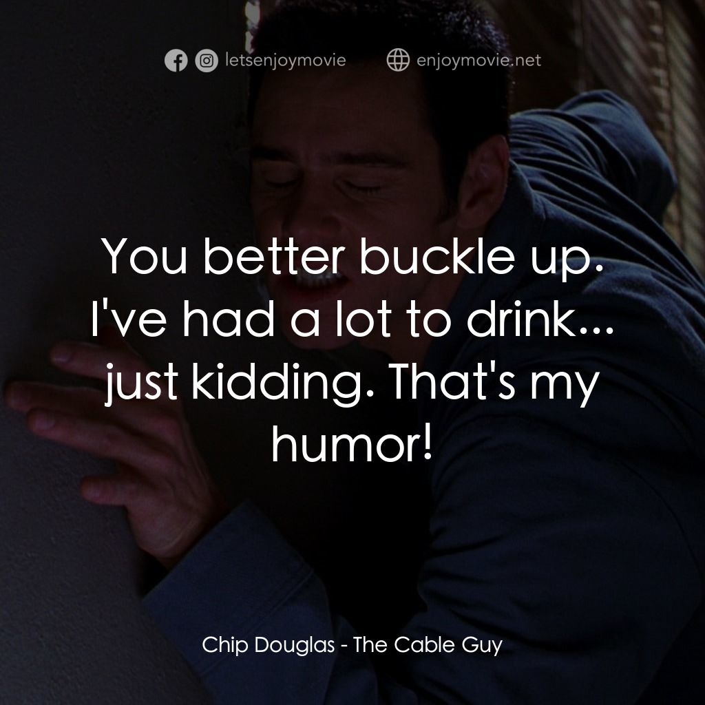 王牌特派員電影對白：Chip Douglas: You better buckle up. I've had a lot to drink... just kidding. That