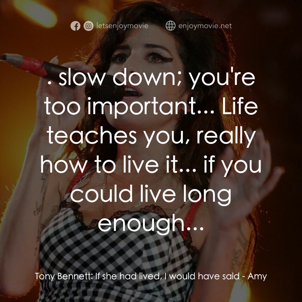 AMY電影對白：Tony Bennett:  If she had lived, I would have said: . slow down; you're too impor
