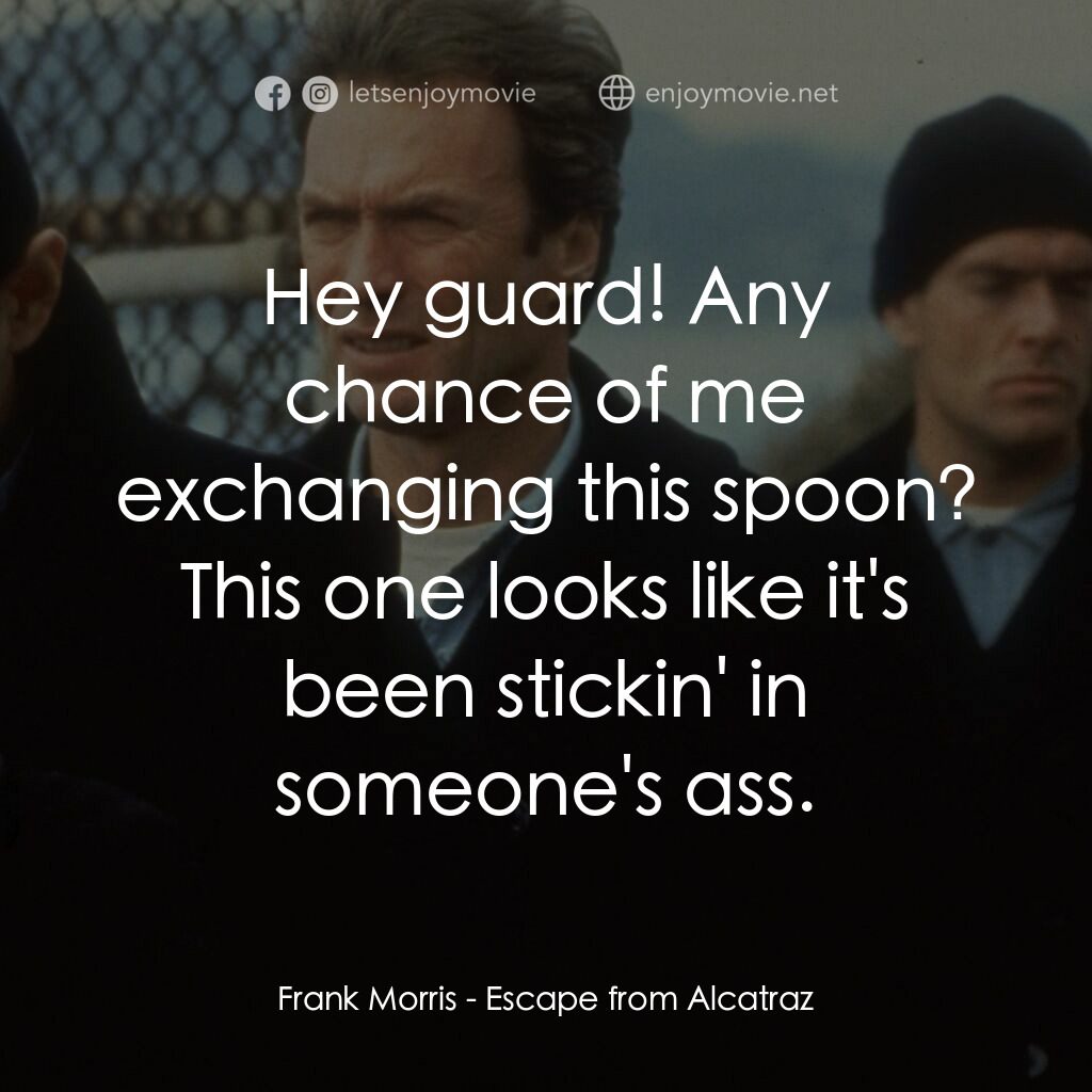 亞特蘭翠大逃亡電影對白：Frank Morris:  Hey guard! Any chance of me exchanging this spoon? This one looks 
