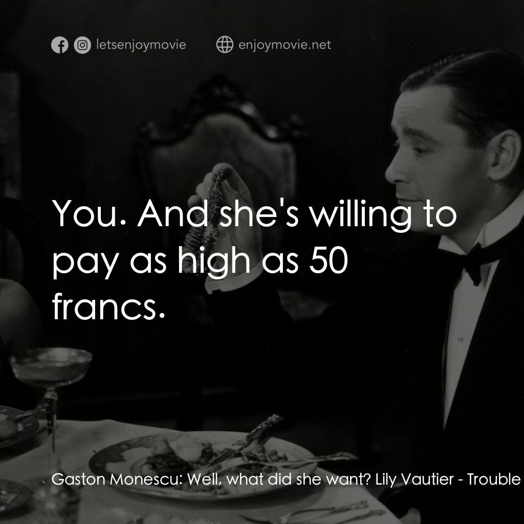 天堂艷史電影對白：Gaston Monescu:  Well, what did she want? Lily Vautier:  You. And she's willing t