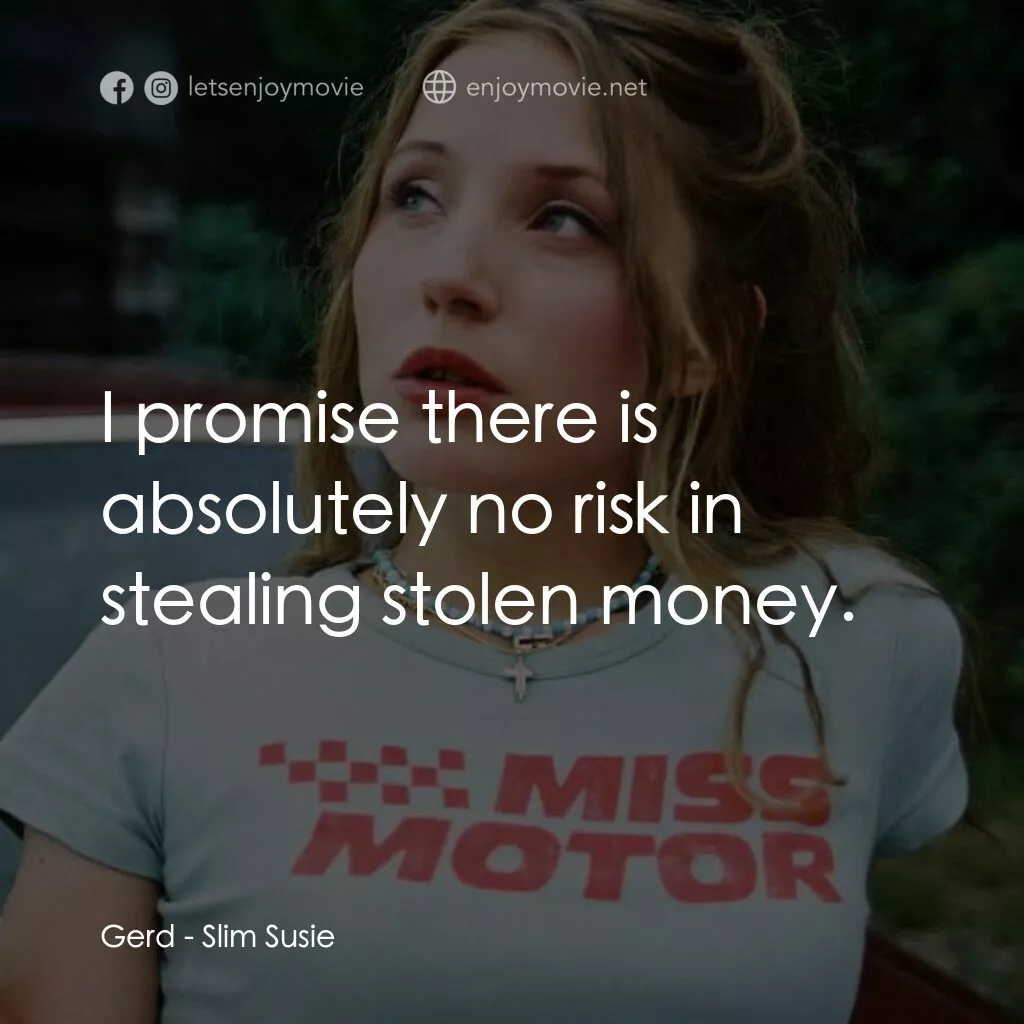 Slim Susie電影對白：Gerd:  I promise there is absolutely no risk in stealing stolen money.