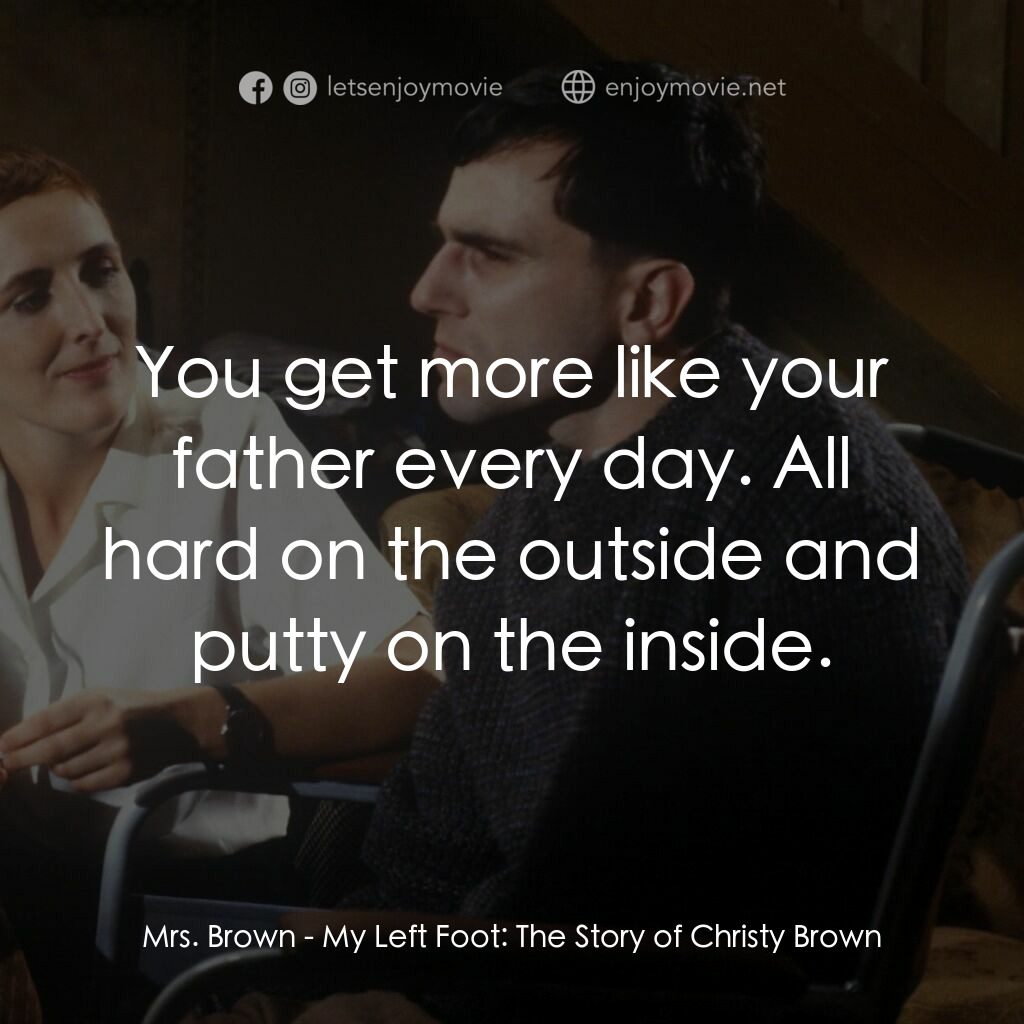 無悔今生電影對白：Mrs. Brown:  You get more like your father every day. All hard on the outside and