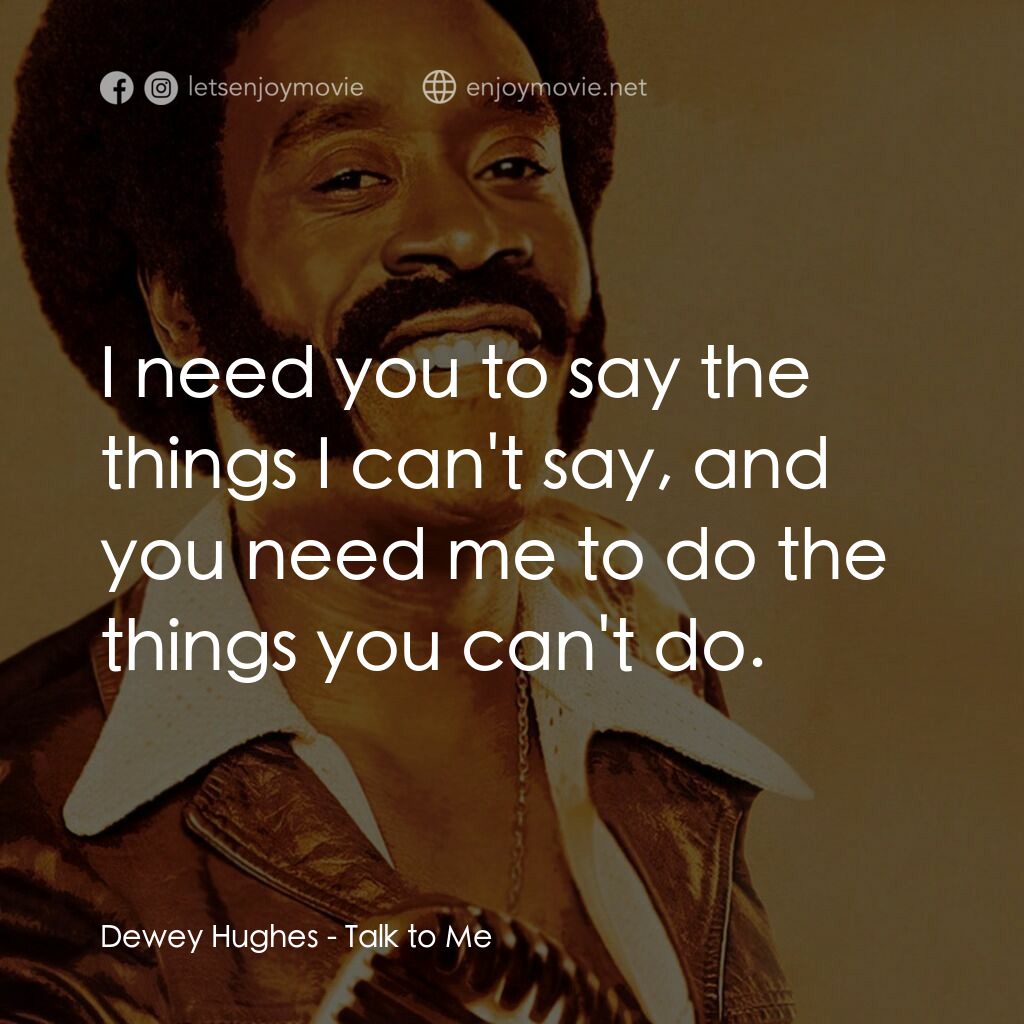 Talk to Me電影對白：Dewey Hughes:  I need you to say the things I can't say, and you need me to do th