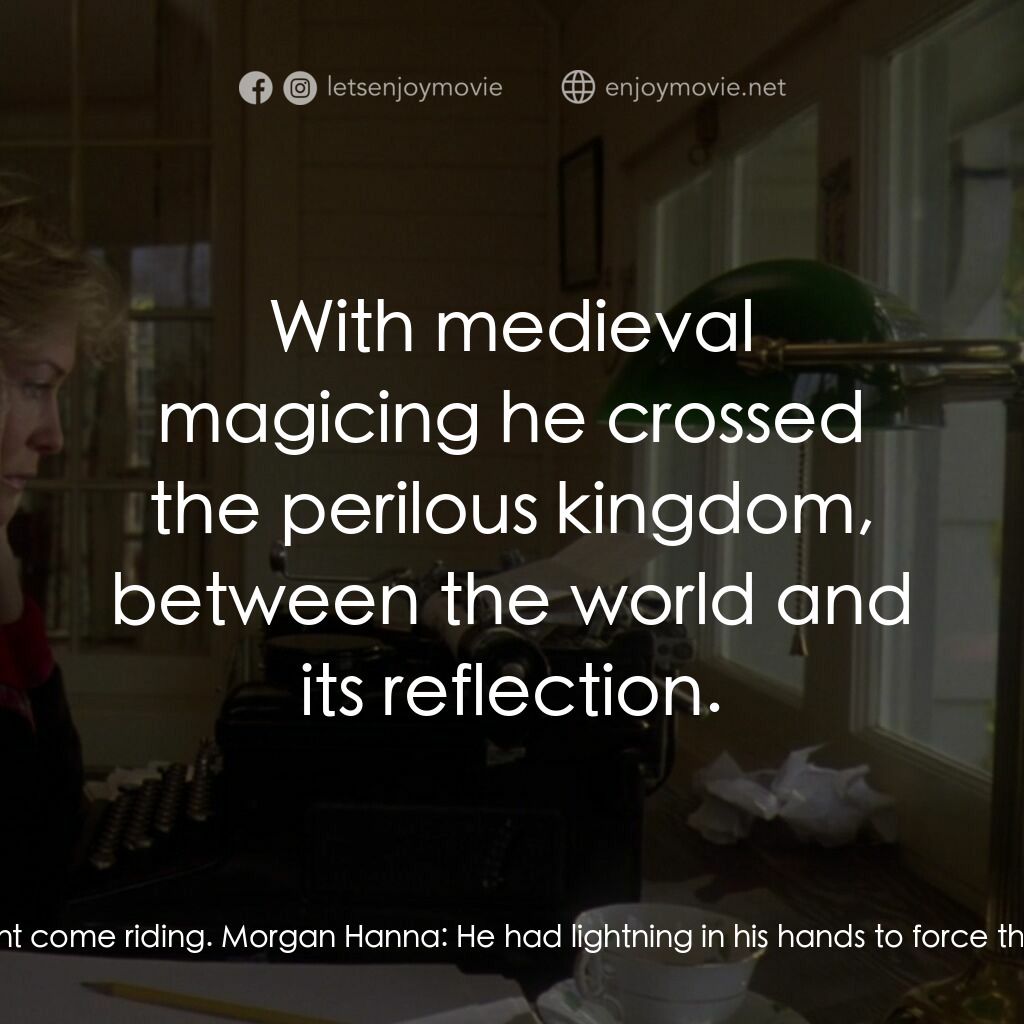 真假情緣電影對白：Morgan Hanna:  Through the looking glass, cold and unforgiving. She watched the k