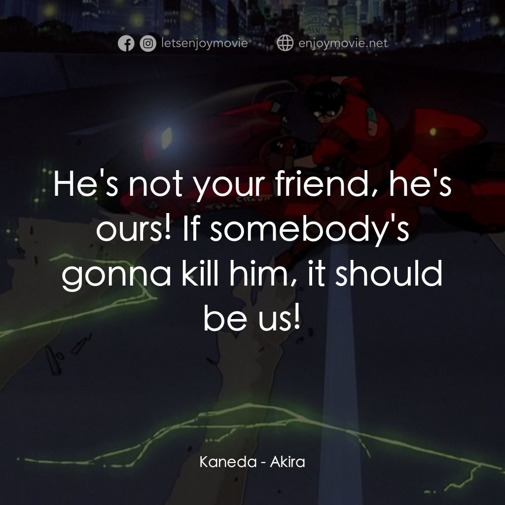 亞基拉電影對白：Kaneda: He's not your friend, he's ours! If somebody's gonna kill him, it should 
