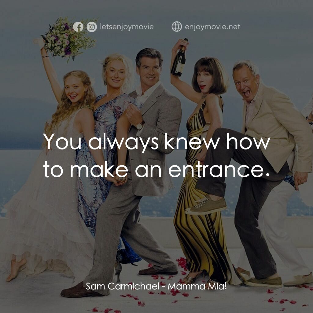 媽媽咪呀！電影對白：Sam Carmichael:  You always knew how to make an entrance.