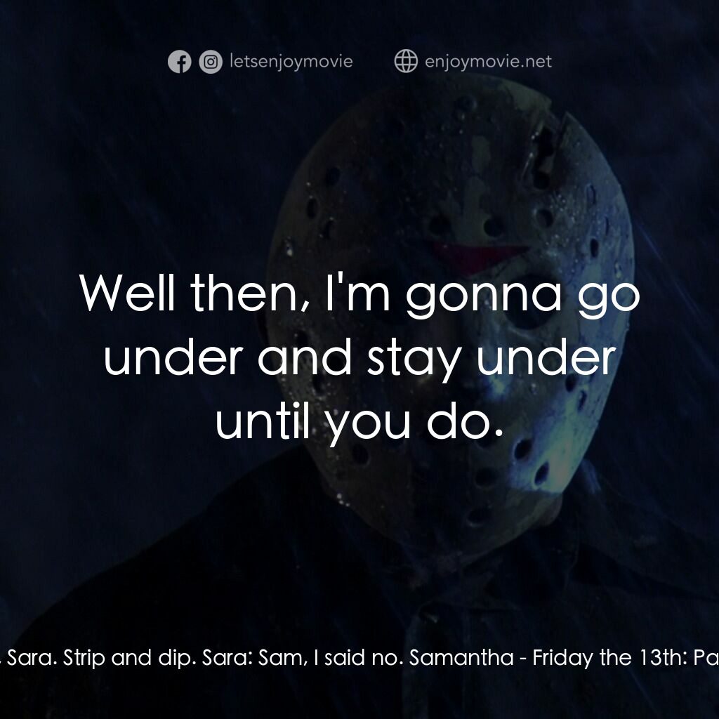 十三號星期五 5電影對白：Samantha:  Come on, Sara. Strip and dip. Sara:  Sam, I said no. Samantha:  Well t