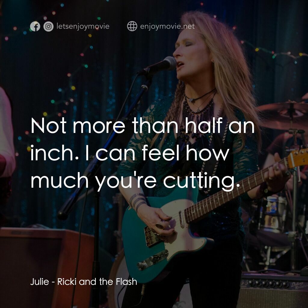 搖滾女王電影對白：Julie:  Not more than half an inch. I can feel how much you're cutting.