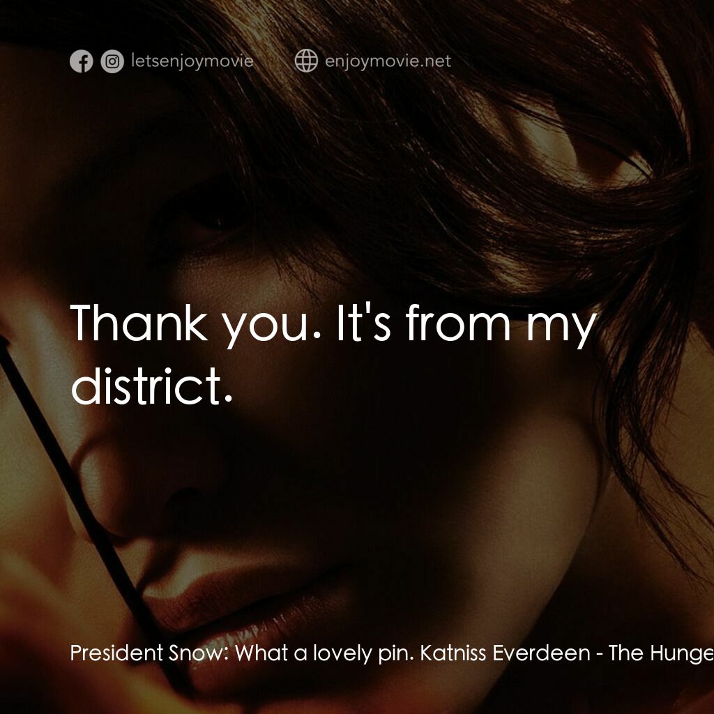 飢餓遊戲電影對白：President Snow:  What a lovely pin. Katniss Everdeen:  Thank you. It's from my di