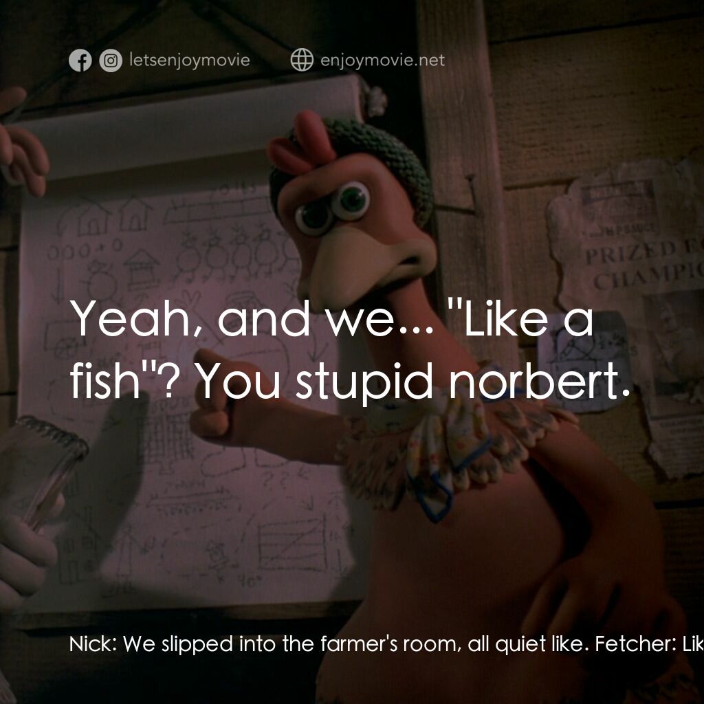 落跑雞!電影對白：Nick:  We slipped into the farmer's room, all quiet like. Fetcher:  Like a fish. 