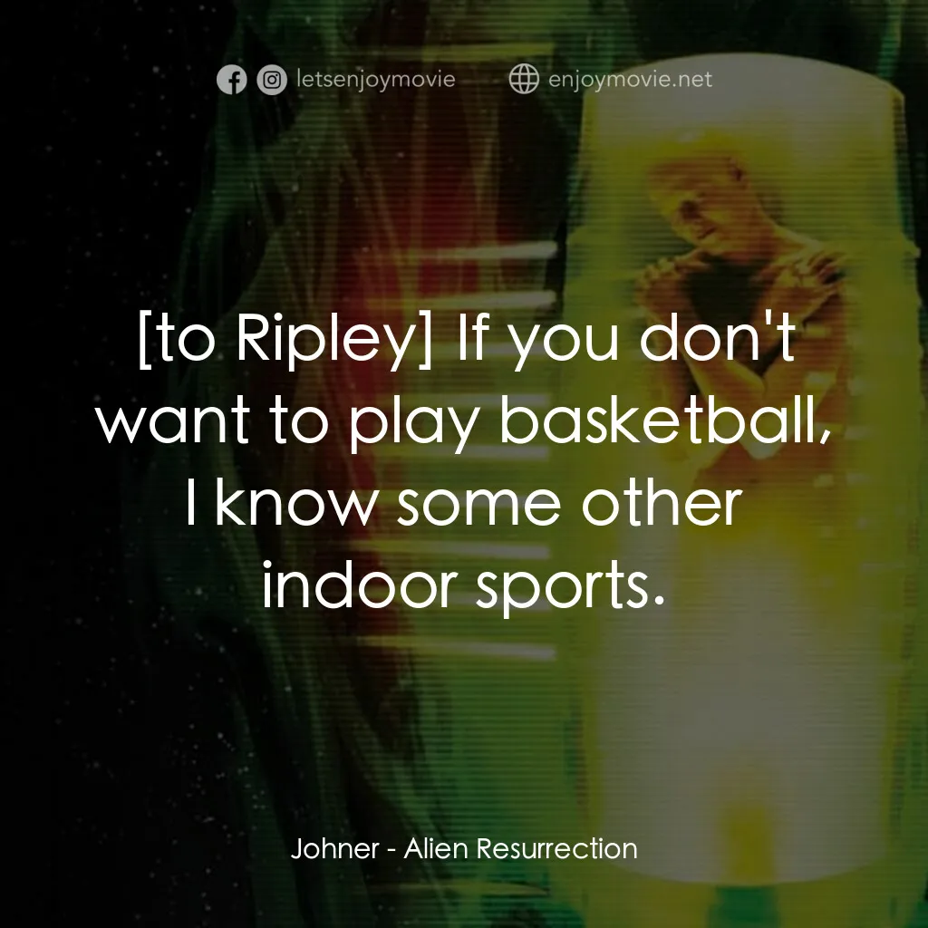 異形4：浴火重生電影對白：Johner:  If you don't want to play basketball, I know some other indoor sports.