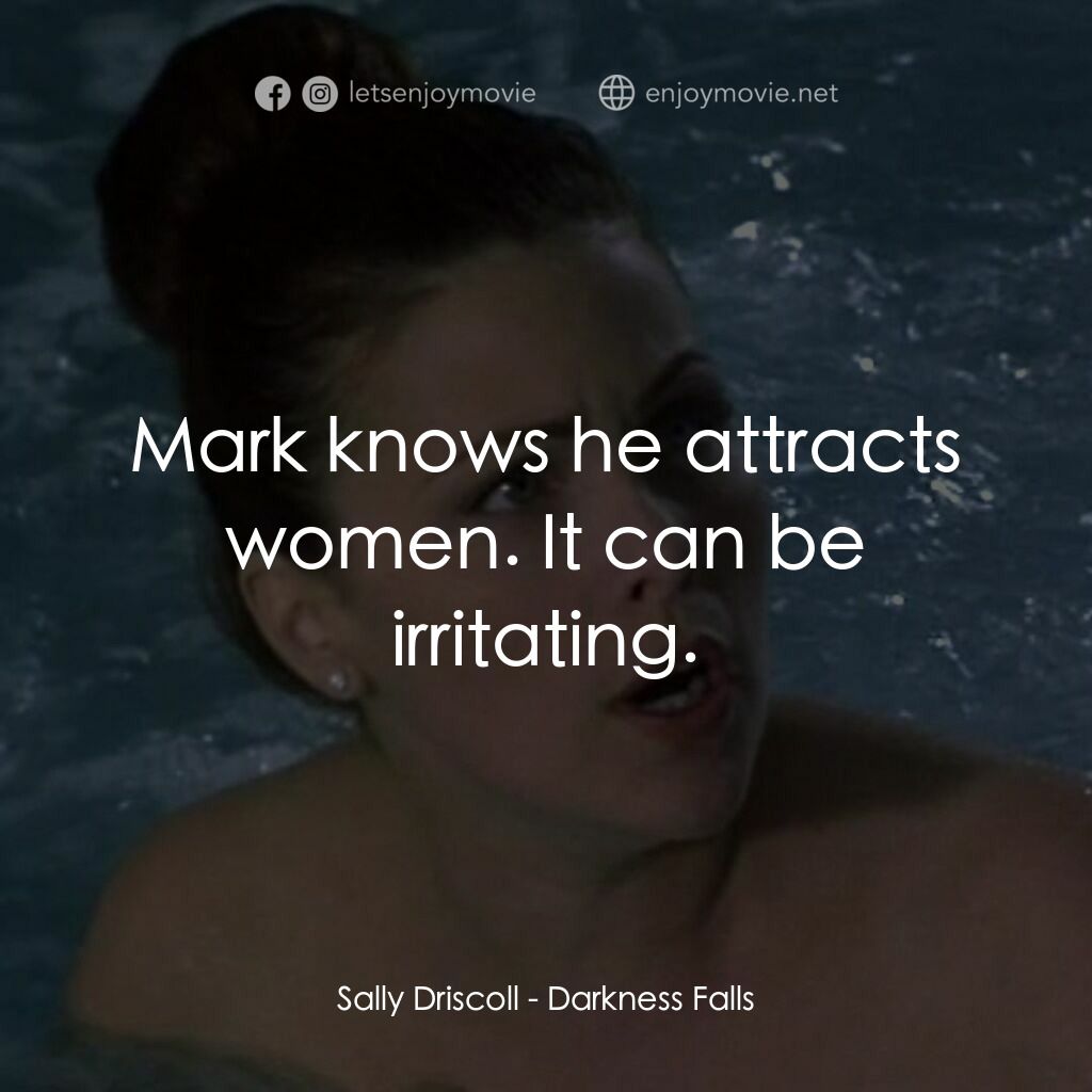 Darkness Falls電影對白：Sally Driscoll:  Mark knows he attracts women. It can be irritating.
